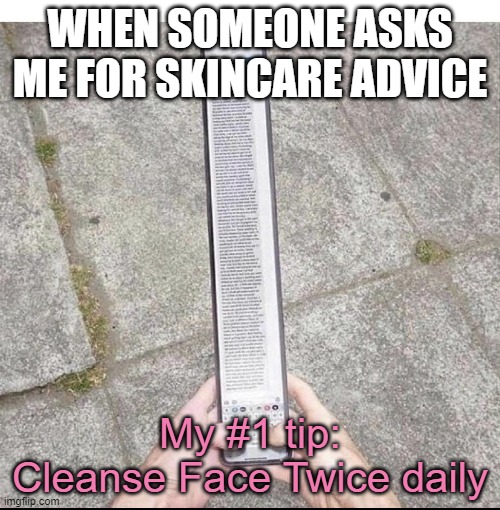 Skincare Advice #1 Tip | WHEN SOMEONE ASKS ME FOR SKINCARE ADVICE; My #1 tip: Cleanse Face Twice daily | image tagged in long text message | made w/ Imgflip meme maker