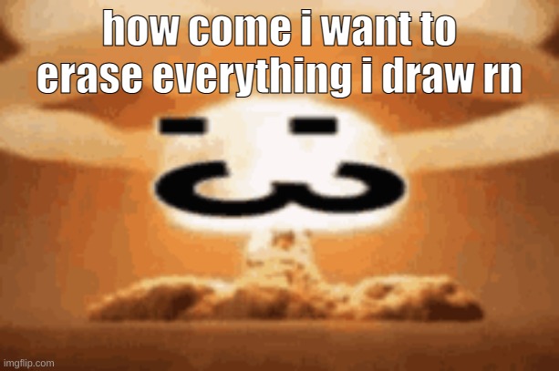 :3 | how come i want to erase everything i draw rn | image tagged in 3 | made w/ Imgflip meme maker