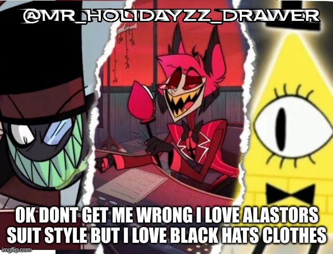 Black hats clothes? | OK DONT GET ME WRONG I LOVE ALASTORS SUIT STYLE BUT I LOVE BLACK HATS CLOTHES | image tagged in memes,lol | made w/ Imgflip meme maker