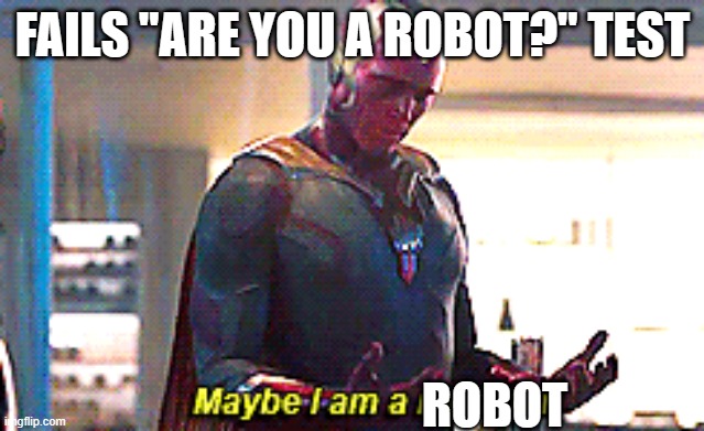 true story... | FAILS "ARE YOU A ROBOT?" TEST; ROBOT | image tagged in maybe i am a monster,robot,oh wow are you actually reading these tags,upvotes,please,thank you | made w/ Imgflip meme maker