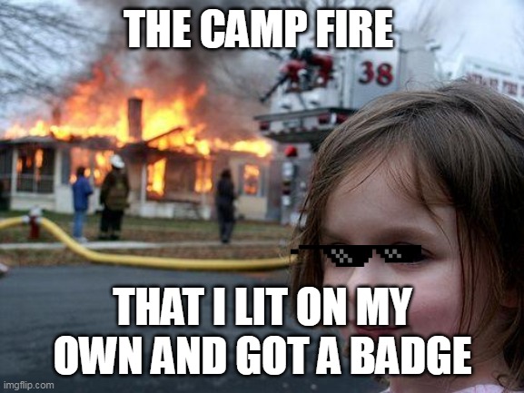 Disaster Girl | THE CAMP FIRE; THAT I LIT ON MY OWN AND GOT A BADGE | image tagged in memes,disaster girl | made w/ Imgflip meme maker