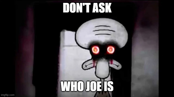 Don't Ask who Joe is | DON'T ASK WHO JOE IS | image tagged in don't ask who joe is | made w/ Imgflip meme maker