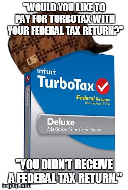 "WOULD YOU LIKE TO PAY FOR TURBOTAX WITH YOUR FEDERAL TAX RETURN?" "YOU DIDN'T RECEIVE A FEDERAL TAX RETURN." | image tagged in AdviceAnimals | made w/ Imgflip meme maker