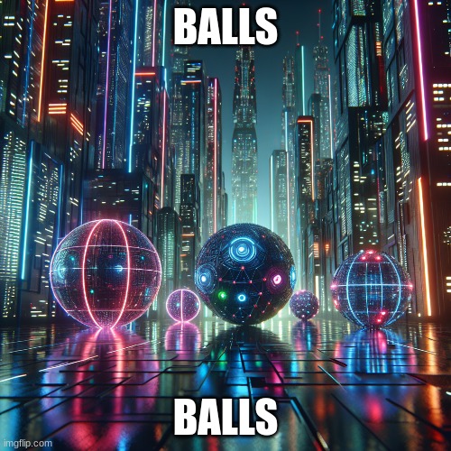 AI Generated Cyberpunk Balls | BALLS; BALLS | image tagged in balls,cyberpunk,ai meme,ai generated | made w/ Imgflip meme maker