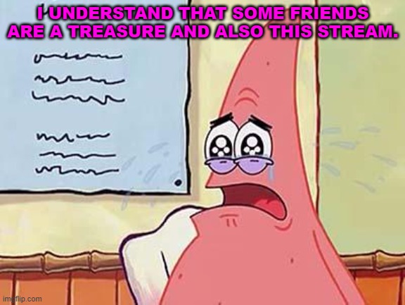 well... hi again everyone | I UNDERSTAND THAT SOME FRIENDS ARE A TREASURE AND ALSO THIS STREAM. | image tagged in sad patrick | made w/ Imgflip meme maker