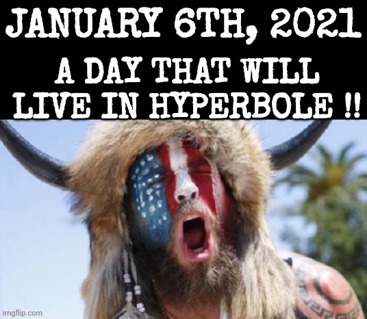January 6th, 2021 - A Day That Will Live In Hyperbole !! | image tagged in january 6th 2021,a day that will live in hyperbole | made w/ Imgflip meme maker