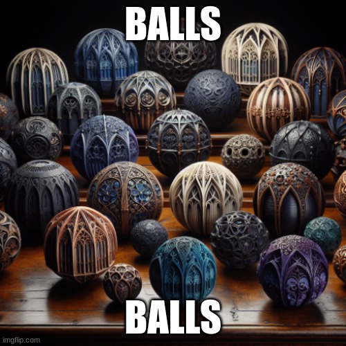 AI Generated Gothic Balls | BALLS; BALLS | image tagged in ai meme,ai generated,balls,gothic | made w/ Imgflip meme maker