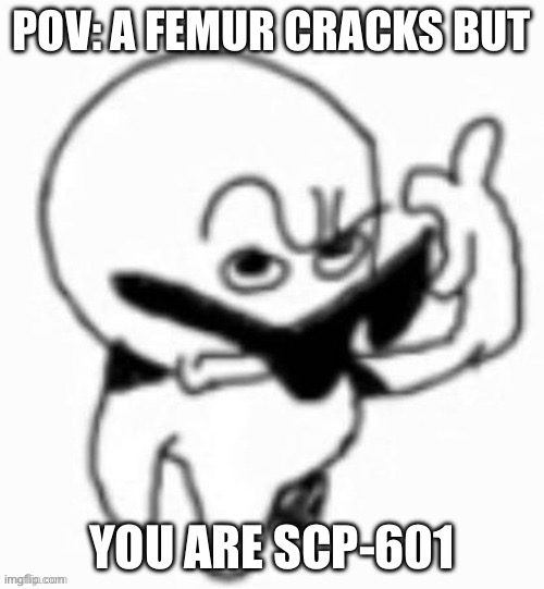 [redacted] | POV: A FEMUR CRACKS BUT; YOU ARE SCP-601 | image tagged in scp meme | made w/ Imgflip meme maker