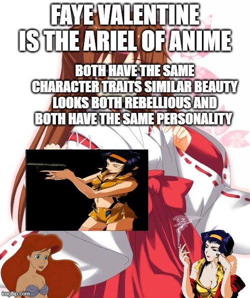 faye valentine is the ariel of anime | FAYE VALENTINE IS THE ARIEL OF ANIME; BOTH HAVE THE SAME CHARACTER TRAITS SIMILAR BEAUTY LOOKS BOTH REBELLIOUS AND BOTH HAVE THE SAME PERSONALITY | image tagged in anime girl holding sign,ariel,anime,facts,rebellion | made w/ Imgflip meme maker