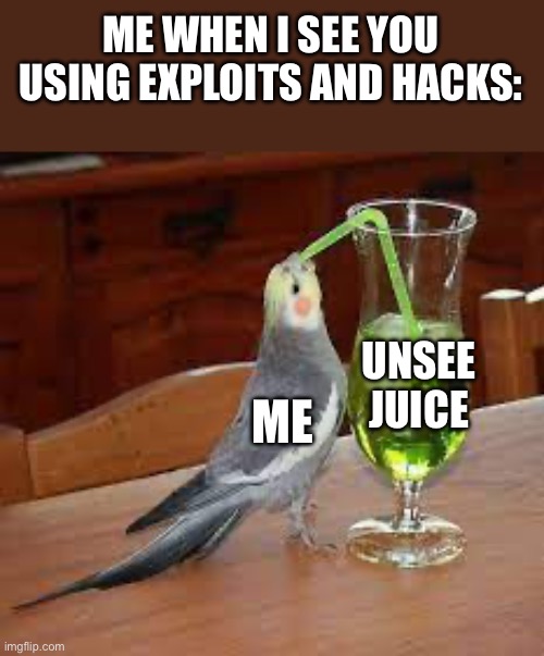 Oh heck naw gimme the unsee juice.. | ME WHEN I SEE YOU USING EXPLOITS AND HACKS:; UNSEE
JUICE; ME | image tagged in unsee juice | made w/ Imgflip meme maker