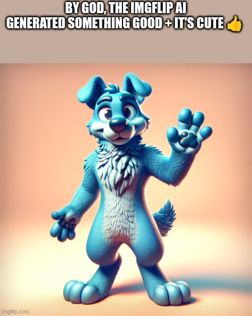 E | BY GOD, THE IMGFLIP AI GENERATED SOMETHING GOOD + IT'S CUTE 👍 | image tagged in anthropomorphic blue dog waving ai | made w/ Imgflip meme maker