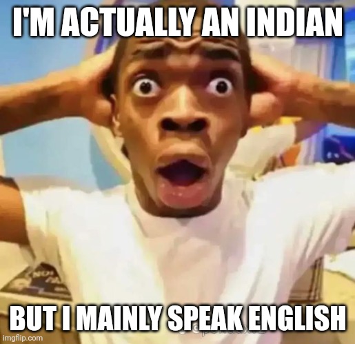 It's real. | I'M ACTUALLY AN INDIAN; BUT I MAINLY SPEAK ENGLISH | image tagged in shocked black guy | made w/ Imgflip meme maker