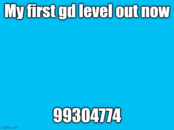 99304774 | My first gd level out now; 99304774 | image tagged in geometry dash | made w/ Imgflip meme maker