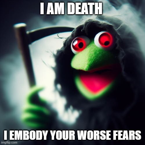 kermit has come | I AM DEATH; I EMBODY YOUR WORSE FEARS | image tagged in cursed image,kermit the frog,evil kermit,so you have chosen death | made w/ Imgflip meme maker