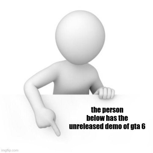 yes | the person below has the unreleased demo of gta 6 | image tagged in you have been eternally cursed for reading the tags | made w/ Imgflip meme maker
