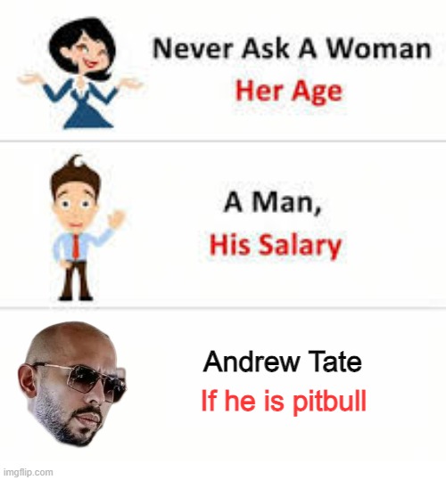 Never ask a woman her age | Andrew Tate; If he is pitbull | image tagged in never ask a woman her age | made w/ Imgflip meme maker