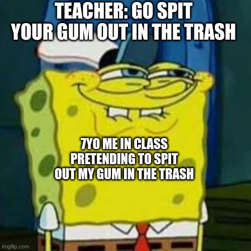 this couldn't have been just me in elementary school | TEACHER: GO SPIT YOUR GUM OUT IN THE TRASH; 7YO ME IN CLASS PRETENDING TO SPIT OUT MY GUM IN THE TRASH | image tagged in hehehe | made w/ Imgflip meme maker