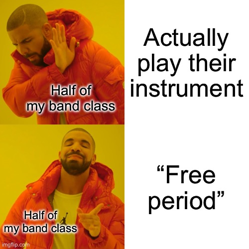 :/ | Actually play their instrument; Half of my band class; “Free period”; Half of my band class | image tagged in memes,drake hotline bling | made w/ Imgflip meme maker