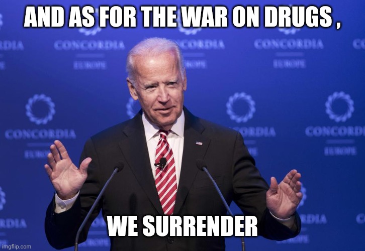 Joe Biden | AND AS FOR THE WAR ON DRUGS , WE SURRENDER | image tagged in joe biden | made w/ Imgflip meme maker