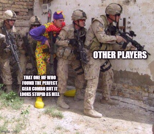 Army clown | OTHER PLAYERS; THAT ONE MF WHO FOUND THE PERFECT GEAR COMBO BUT IT LOOKS STUPID AS HELL | image tagged in army clown | made w/ Imgflip meme maker