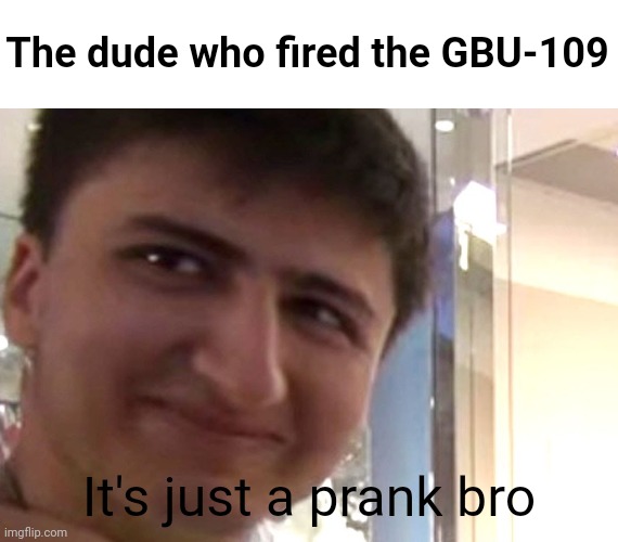 Its Just A Prank | The dude who fired the GBU-109 It's just a prank bro | image tagged in its just a prank | made w/ Imgflip meme maker
