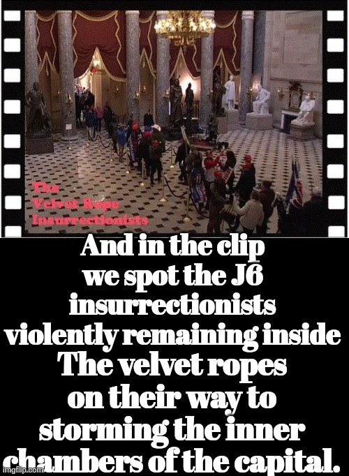 The Velvet Rope Insurrectionists | And in the clip we spot the J6 insurrectionists violently remaining inside; The velvet ropes on their way to storming the inner chambers of the capital. | image tagged in the velvet rope insurrectionists | made w/ Imgflip meme maker