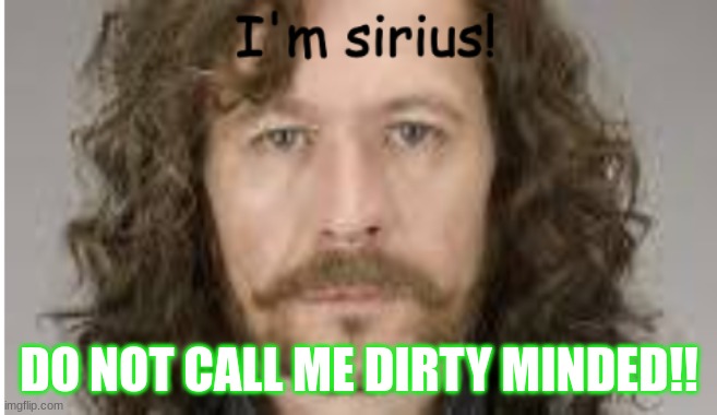 I'm sirus! | DO NOT CALL ME DIRTY MINDED!! | image tagged in i'm sirus | made w/ Imgflip meme maker