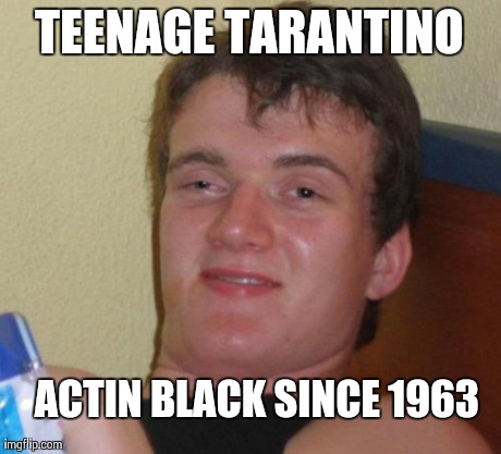 10 Guy | TEENAGE TARANTINO ACTIN BLACK SINCE 1963 | image tagged in memes,10 guy | made w/ Imgflip meme maker