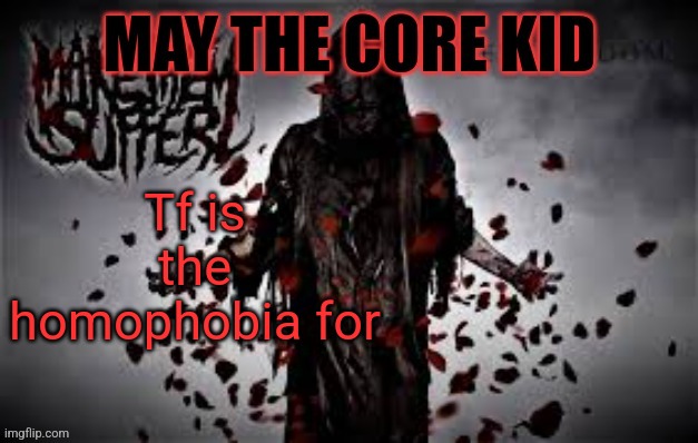 Maythecorekid temp | Tf is the homophobia for | image tagged in maythecorekid temp | made w/ Imgflip meme maker