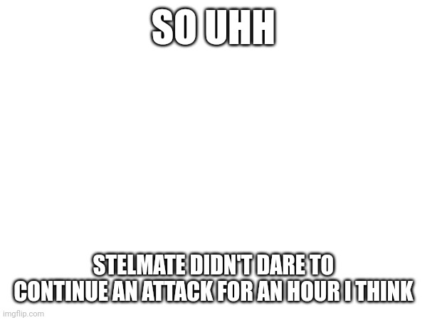 If you don't know, he is the one of fun stream users that commented on msmg | SO UHH; STELMATE DIDN'T DARE TO CONTINUE AN ATTACK FOR AN HOUR I THINK | made w/ Imgflip meme maker
