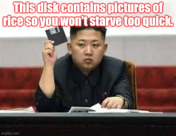 North Korea lore | This disk contains pictures of rice so you won't starve too quick. | image tagged in kim jong un,north korea,stop it get some help,starvation | made w/ Imgflip meme maker