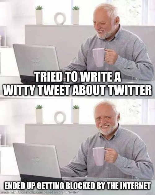 AI meme #4 | TRIED TO WRITE A WITTY TWEET ABOUT TWITTER; ENDED UP GETTING BLOCKED BY THE INTERNET | image tagged in memes,hide the pain harold,ai,ai meme,twitter | made w/ Imgflip meme maker