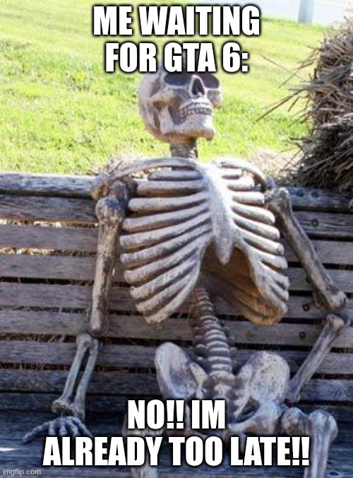 Me waiting for GTA 6 to come out | ME WAITING FOR GTA 6:; NO!! IM ALREADY TOO LATE!! | image tagged in memes,waiting skeleton,gta 6,and now you have officially carried it too far buddy,fun,video games | made w/ Imgflip meme maker