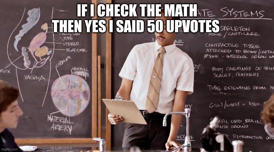 substitute teacher | IF I CHECK THE MATH THEN YES I SAID 50 UPVOTES | image tagged in substitute teacher | made w/ Imgflip meme maker