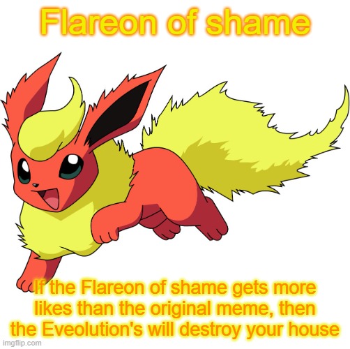Flareon | Flareon of shame If the Flareon of shame gets more likes than the original meme, then the Eveolution's will destroy your house | image tagged in flareon | made w/ Imgflip meme maker