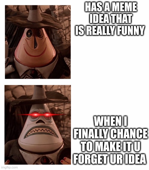 Mayor Nightmare Before Christmas (Two Face Comparison) | HAS A MEME IDEA THAT IS REALLY FUNNY; WHEN I FINALLY CHANCE TO MAKE IT U FORGET UR IDEA | image tagged in mayor nightmare before christmas two face comparison,memes,meme,forgetting,funny,relatable memes | made w/ Imgflip meme maker