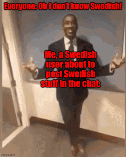 Does anybody wanna learn Swedish? | Everyone: Oh I don’t know Swedish! Me, a Swedish user about to post Swedish stuff in the chat: | image tagged in smiling black guy in suit | made w/ Imgflip meme maker