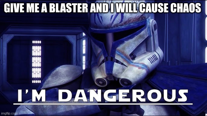 clone trooper rex | GIVE ME A BLASTER AND I WILL CAUSE CHAOS | image tagged in clone trooper rex | made w/ Imgflip meme maker