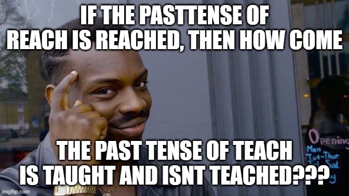No really, think about it | IF THE PASTTENSE OF REACH IS REACHED, THEN HOW COME; THE PAST TENSE OF TEACH IS TAUGHT AND ISNT TEACHED??? | image tagged in memes,roll safe think about it | made w/ Imgflip meme maker
