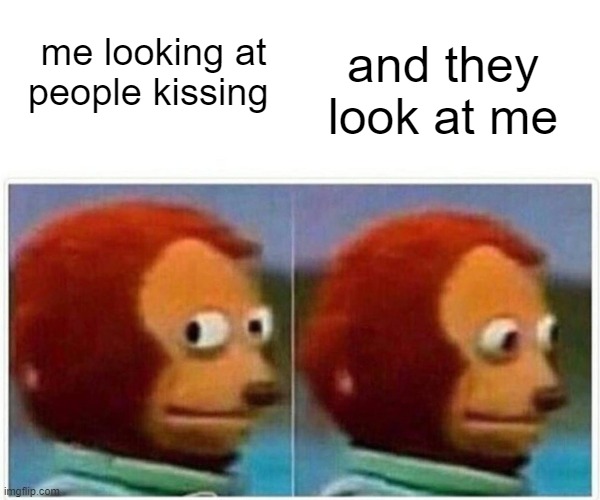 Monkey Puppet | and they look at me; me looking at people kissing | image tagged in memes,monkey puppet | made w/ Imgflip meme maker