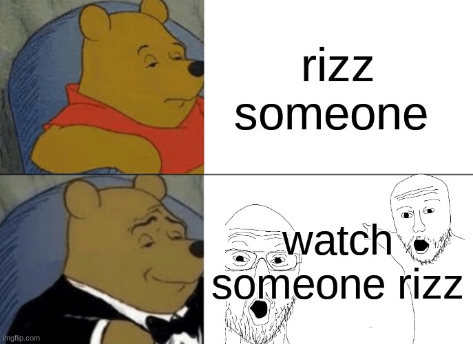 Ahh | rizz someone; watch someone rizz | image tagged in memes,tuxedo winnie the pooh | made w/ Imgflip meme maker