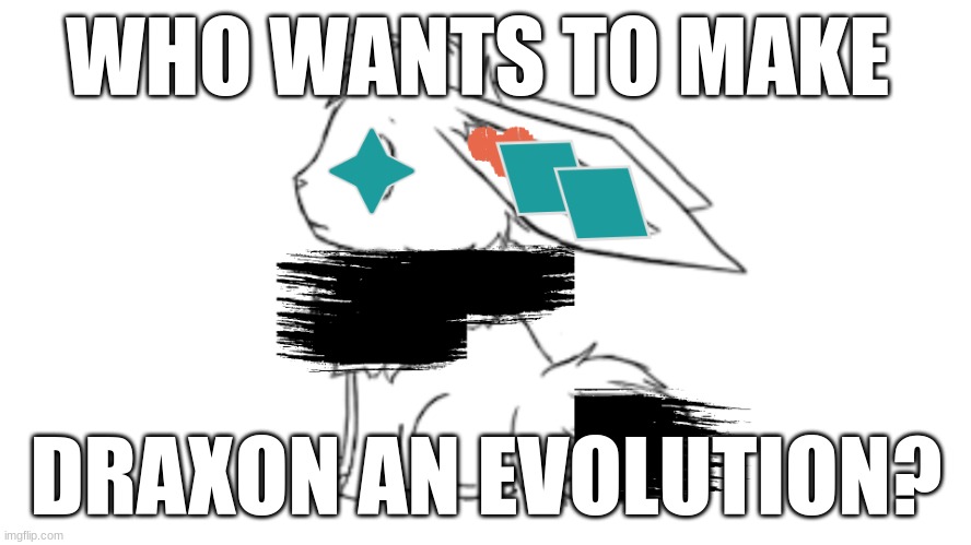 Draxon | WHO WANTS TO MAKE; DRAXON AN EVOLUTION? | image tagged in draxon | made w/ Imgflip meme maker