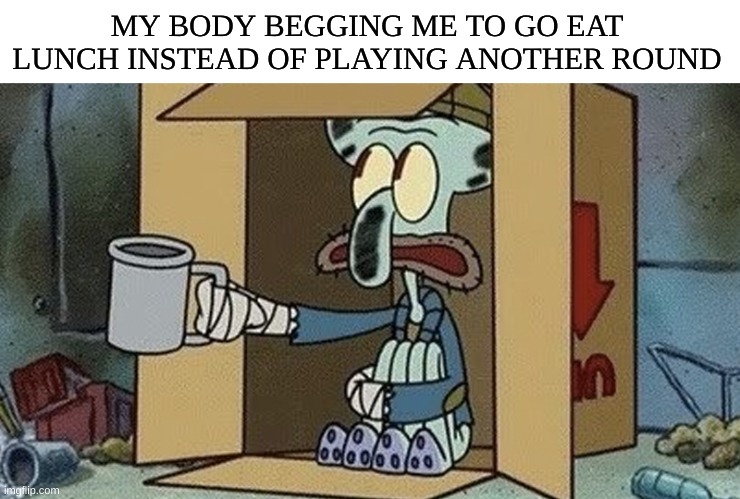 The cycle of multiplayer | MY BODY BEGGING ME TO GO EAT LUNCH INSTEAD OF PLAYING ANOTHER ROUND | image tagged in squidward spare change,video games,gaming | made w/ Imgflip meme maker