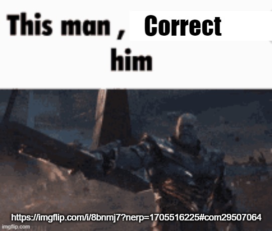 This man, _____ him | Correct; https://imgflip.com/i/8bnmj7?nerp=1705516225#com29507064 | image tagged in this man _____ him | made w/ Imgflip meme maker