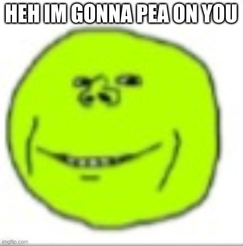 peajak | HEH IM GONNA PEA ON YOU | image tagged in peajak | made w/ Imgflip meme maker
