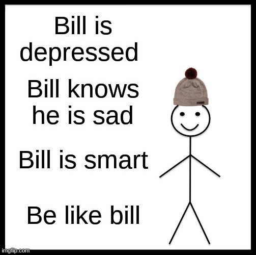 Be Like Bill | Bill is depressed; Bill knows he is sad; Bill is smart; Be like bill | image tagged in memes,be like bill | made w/ Imgflip meme maker