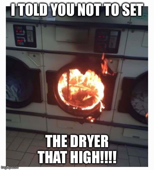 That is to hot | I TOLD YOU NOT TO SET; THE DRYER THAT HIGH!!!! | image tagged in funny memes | made w/ Imgflip meme maker