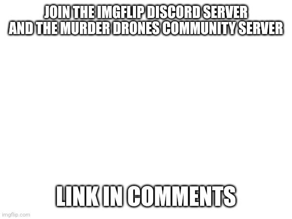 Join | JOIN THE IMGFLIP DISCORD SERVER AND THE MURDER DRONES COMMUNITY SERVER; LINK IN COMMENTS | image tagged in join me | made w/ Imgflip meme maker