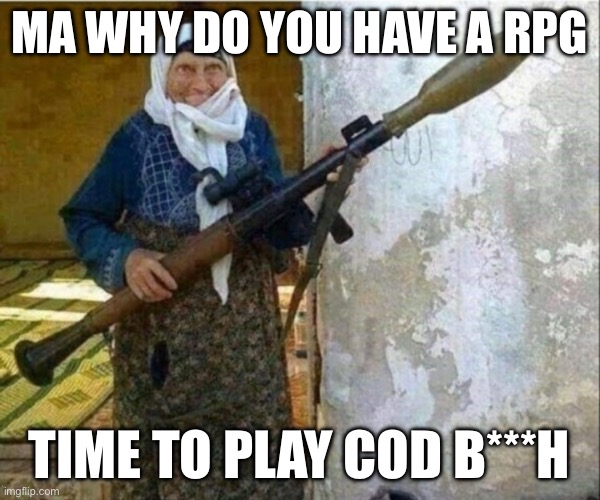 Rocket launcher grandma | MA WHY DO YOU HAVE A RPG; TIME TO PLAY COD B***H | image tagged in rocket launcher grandma | made w/ Imgflip meme maker