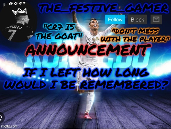 the_festive_gamer announcement temp | IF I LEFT HOW LONG WOULD I BE REMEMBERED? | image tagged in the_festive_gamer announcement temp | made w/ Imgflip meme maker